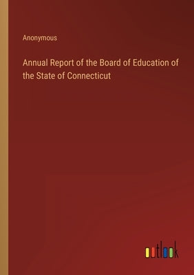 Annual Report of the Board of Education of the State of Connecticut by Anonymous
