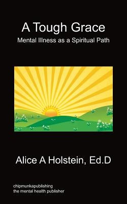 A Tough Grace - Mental Illness as a Spiritual Path by Holstein, Alice A.