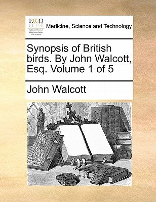 Synopsis of British birds. By John Walcott, Esq. Volume 1 of 5 by Walcott, John