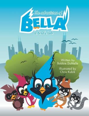 The Adventures of Bella: A Bird's Tale by Dumelle, Bobbie