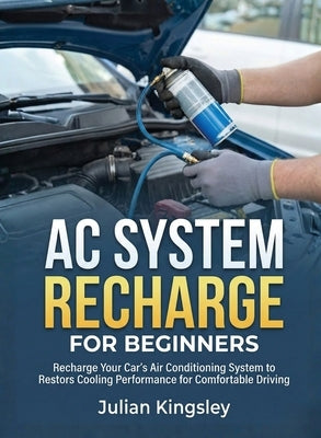 AC System Recharge for Beginners: Recharge Your Car's Air Conditioning System to Restore Cooling Performance for Comfortable Driving by Kingsley, Julian