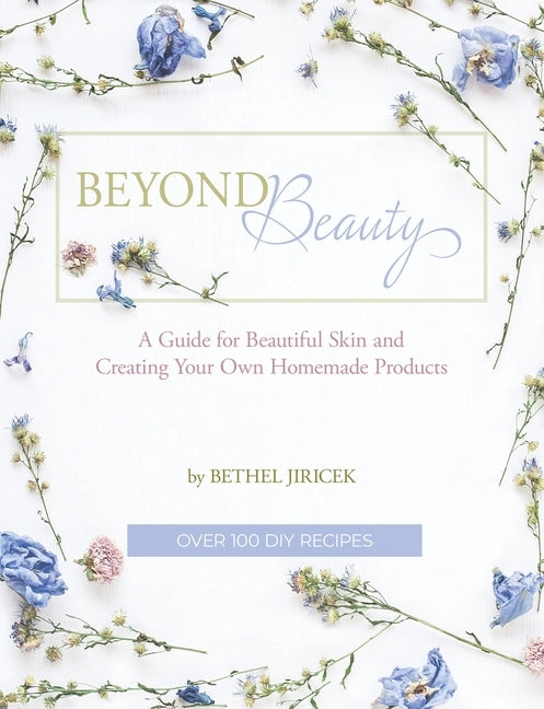 Beyond Beauty: A Guide for Beautiful Skin and Creating Your Own Homemade Products by Jiricek, Bethel