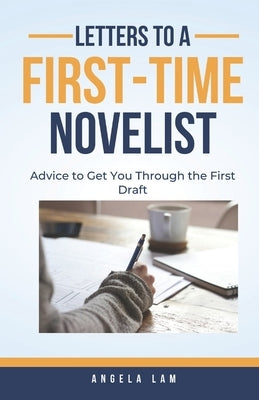 Letters to a First-Time Novelist: Advice to Get You Through the First Draft by Lam, Angela