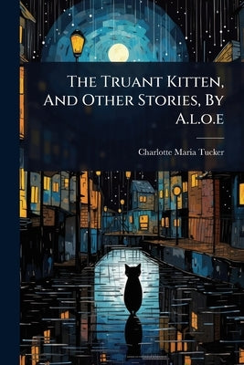 The Truant Kitten, And Other Stories, By A.l.o.e by Tucker, Charlotte Maria