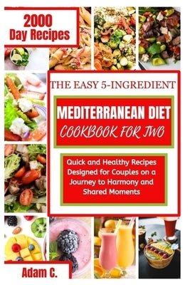 The Easy 5-Ingredient Mediterranean Diet Cookbook for Two: Quick and Healthy Recipes Designed for Couples on a Journey to Harmony and Shared Moments by C, Adam