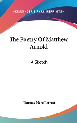 The Poetry Of Matthew Arnold: A Sketch by Parrott, Thomas Marc