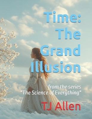 Time: The Grand Illusion: from the series "The Science of Everything" by Allen, Tj