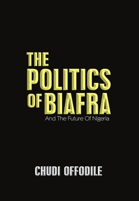 The Politics of Biafra: And the Future of Nigeria by Offodile, Chudi
