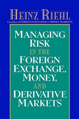 Managing Risk in the Foreign Exchange, Money and Derivative Markets by Riehl, Heinz