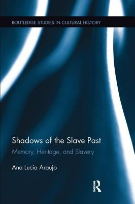 Shadows of the Slave Past: Memory, Heritage, and Slavery by Araujo, Ana Lucia