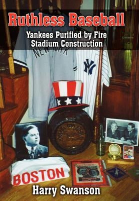 Ruthless Baseball: Yankees Purified by Fire Stadium Construction by Swanson, Harry
