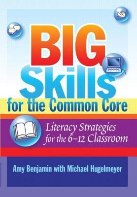 Big Skills for the Common Core: Literacy Strategies for the 6-12 Classroom by Benjamin, Amy