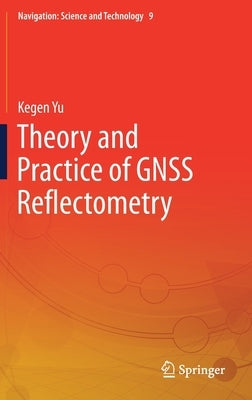 Theory and Practice of Gnss Reflectometry by Yu, Kegen