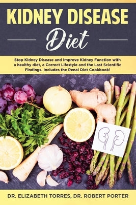 Kidney Disease Diet: Stop Kidney Disease and Improve Kidney Function with a Healthy Diet, a Correct Lifestyle and the Latest Scientific Fin by Porter, Robert