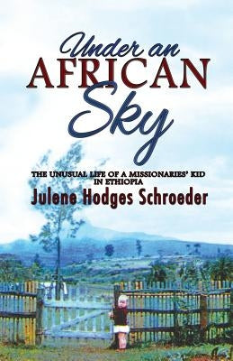 Under an African Sky: The Unusual Life of a Missionaries' Kid in Ethiopia by Hodges Schroeder, Julene