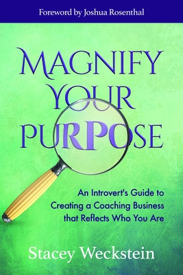 Magnify Your Purpose: An Introvert's Guide to Creating a Coaching Business That Reflects Who You Are by Weckstein, Stacey