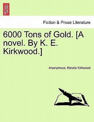 6000 Tons of Gold. [A Novel. by K. E. Kirkwood.] by Anonymous
