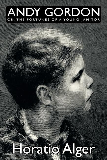 Andy Gordon, Or, the Fortunes of a Young Janitor by Alger, Horatio