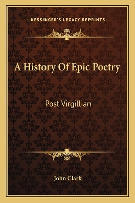 A History Of Epic Poetry: Post Virgillian by Clark, John
