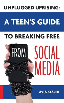 Unplugged Uprising: A Teen's Guide to Breaking Free from Social Media by Kesler, Avia