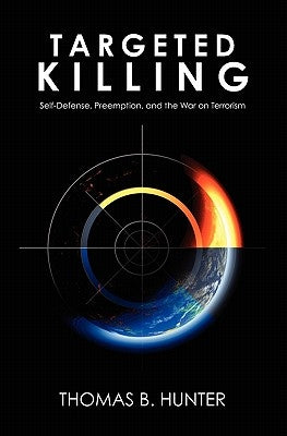 Targeted Killing: Self-Defense, Preemption, and the War on Terrorism by Hunter, Thomas B.