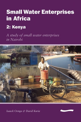 Small Water Enterprises in Africa 2 - Kenya: A Study of Small Water Enterprises in Nairobi by Njiru, Cyrus