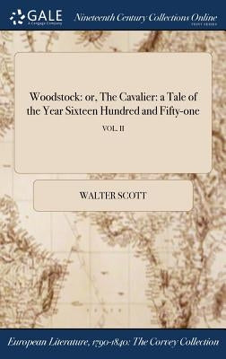 Woodstock: or, The Cavalier: a Tale of the Year Sixteen Hundred and Fifty-one; VOL. II by Scott, Walter