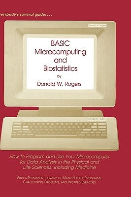 Basic Microcomputing and Biostatistics: How to Program and Use Your Microcomputer for Data Analysis in the Physical and Life Sciences, Including Medic by Rogers, Donald W.