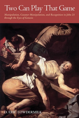 Two Can Play That Game: Manipulation, Counter-Manipulation, and Recognition in John 21 Through the Eyes of Genesis by Lowdermilk, D. Eric