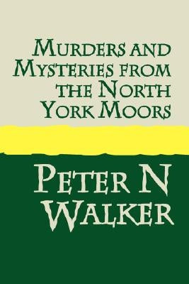 Murders and Mysteries of the North York Moors by Walker, Peter N.