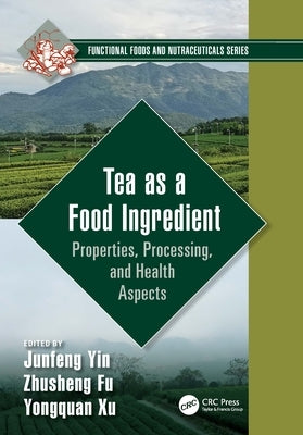 Tea as a Food Ingredient: Properties, Processing, and Health Aspects by Yin, Junfeng