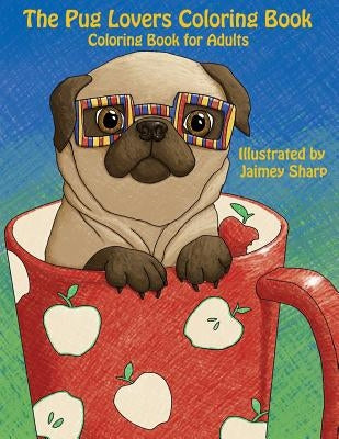 The Pug Lovers Coloring Book: Much loved dogs and puppies coloring book for grown ups by Sharp, Jaimey