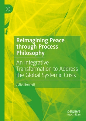 Reimagining Peace Through Process Philosophy: An Integrative Transformation to Address the Global Systemic Crisis by Bennett, Juliet