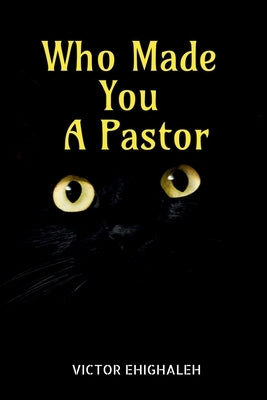 Who Made You a Pastor by Ehighaleh, Victor