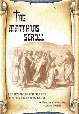 The Matthias Scroll: A Lost Testament Unearths the Secrets of History's Most Notorious Injustice by Epstein, Abram