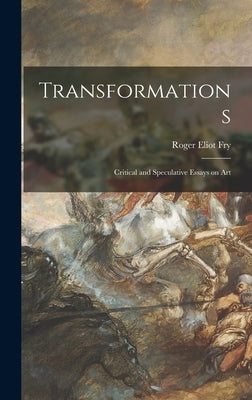 Transformations; Critical and Speculative Essays on Art by Fry, Roger Eliot 1866-1934