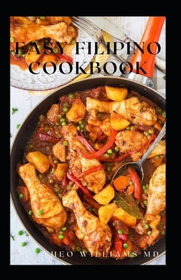 Easy Filipino Cookbook: Complete Guide To Delicious Recipes To Make Your Family And Friends Happy by Williams, Theo