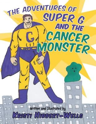 The Adventures of Super G and the Cancer Monster by Hibbert-Wells, Kristi