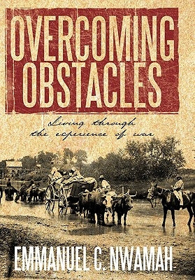 Overcoming Obstacles: Living Through the Experience of War by Nwamah, Emmanuel C.