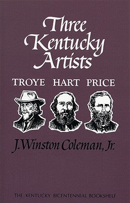 Three Kentucky Artists: Troye, Hart, Price by Coleman, J. Winston, Jr.