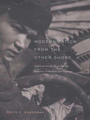 Modernization from the Other Shore: American Intellectuals and the Romance of Russian Development by Engerman, David C.