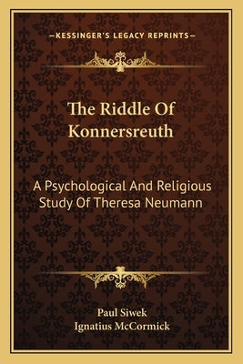 The Riddle of Konnersreuth: A Psychological and Religious Study of Theresa Neumann by Siwek, Paul
