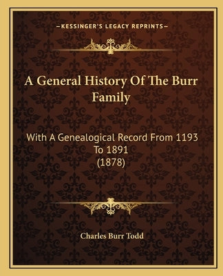 A General History Of The Burr Family: With A Genealogical Record From 1193 To 1891 (1878) by Todd, Charles Burr