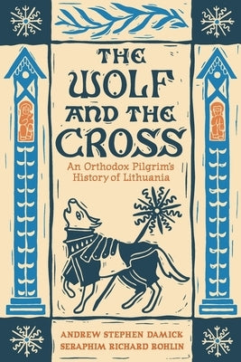 The Wolf and the Cross: An Orthodox Pilgrim's History of Lithuania by Damick, Andrew Stephen