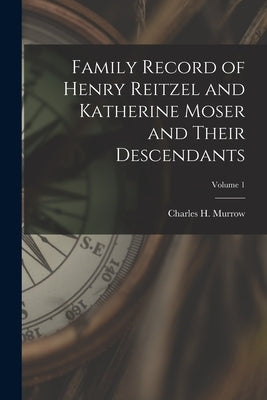 Family Record of Henry Reitzel and Katherine Moser and Their Descendants; Volume 1 by Murrow, Charles H. (Charles Harlan)