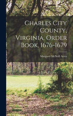 Charles City County, Virginia, Order Book, 1676-1679 by Ayres, Margaret McNeill
