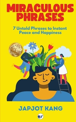Miraculous Phrases: 7 Untold Phrases to Instant Peace and Happiness by Japjot Kang