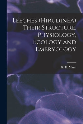 Leeches (Hirudinea) Their Structure, Physiology, Ecology and Embryology by Mann, K. H. 1923-