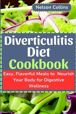 Diverticulitis Diet Cookbook: Easy, Flavourful Meals to Nourish Your Body for Digestive Wellness by Collins, Nelson