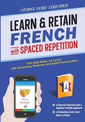 Learn & Retain French with Spaced Repetition: 700+ Anki Notes for Level I with Vocabulary, Grammar, & Audio Pronunciation by Adros Verse Education S R L